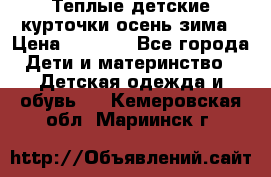 Теплые детские курточки осень-зима › Цена ­ 1 000 - Все города Дети и материнство » Детская одежда и обувь   . Кемеровская обл.,Мариинск г.